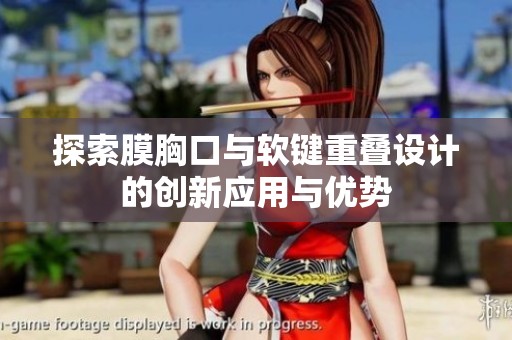 探索膜胸口與軟鍵重疊設計的創(chuàng)新應用與優(yōu)勢