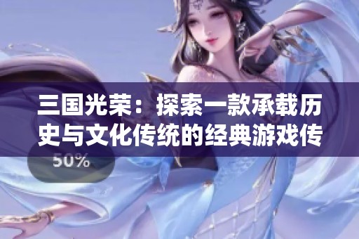 三國(guó)光榮：探索一款承載歷史與文化傳統(tǒng)的經(jīng)典游戲傳奇