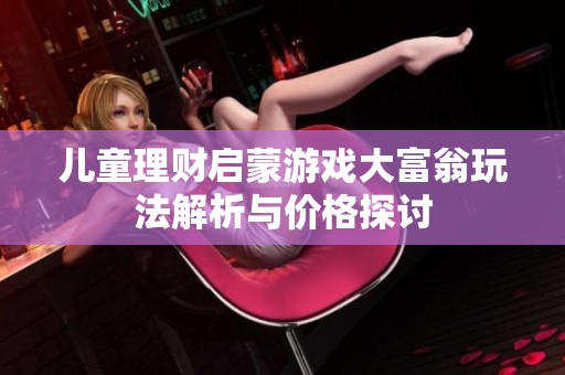 兒童理財啟蒙游戲大富翁玩法解析與價格探討