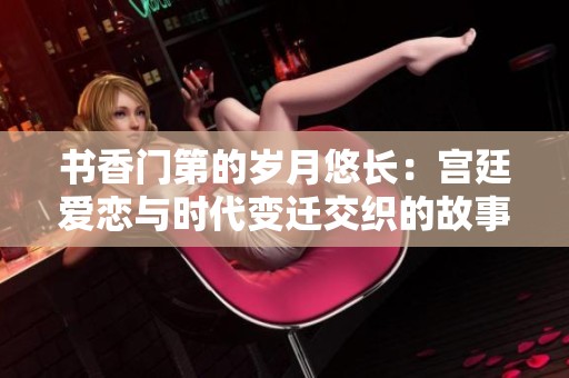 書香門第的歲月悠長(zhǎng)：宮廷愛戀與時(shí)代變遷交織的故事