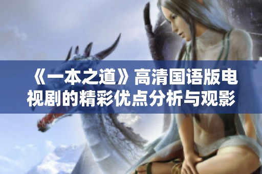 《一本之道》高清國語版電視劇的精彩優(yōu)點分析與觀影體驗分享