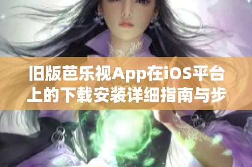 舊版芭樂視App在iOS平臺(tái)上的下載安裝詳細(xì)指南與步驟分享