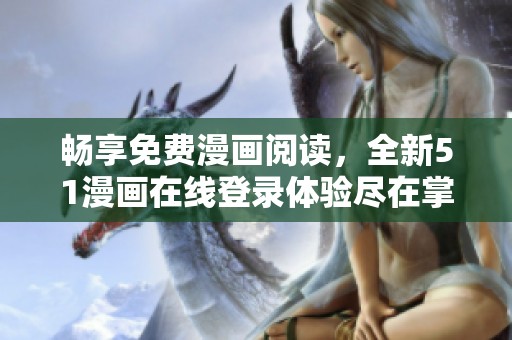 暢享免費漫畫閱讀，全新51漫畫在線登錄體驗盡在掌握