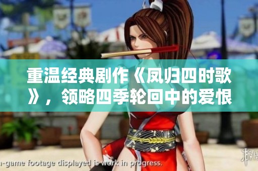 重溫經(jīng)典劇作《鳳歸四時歌》，領略四季輪回中的愛恨情仇