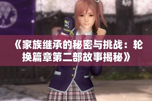 《家族繼承的秘密與挑戰(zhàn)：輪換篇章第二部故事揭秘》