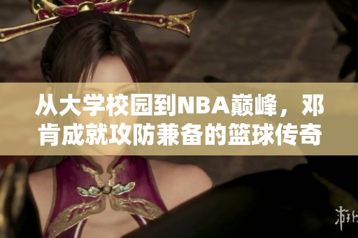 從大學(xué)校園到NBA巔峰，鄧肯成就攻防兼?zhèn)涞幕@球傳奇之路