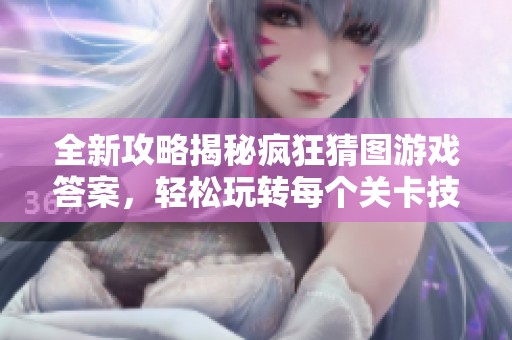 全新攻略揭秘瘋狂猜圖游戲答案，輕松玩轉每個關卡技巧！