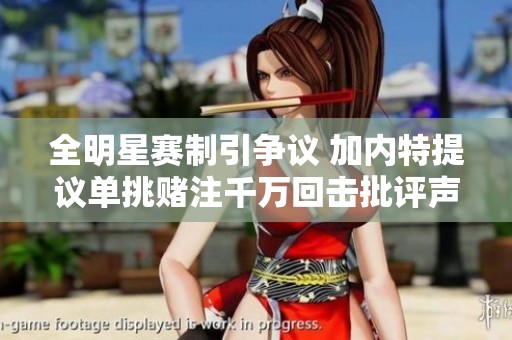 全明星賽制引爭議 加內(nèi)特提議單挑賭注千萬回?fù)襞u(píng)聲