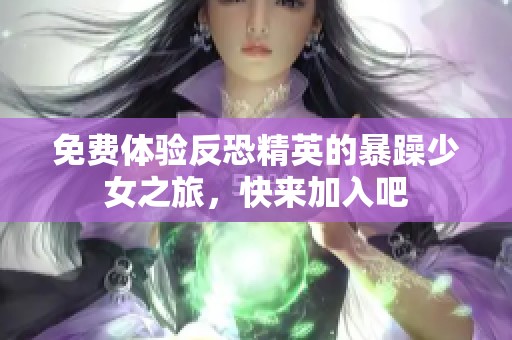 免費體驗反恐精英的暴躁少女之旅，快來加入吧