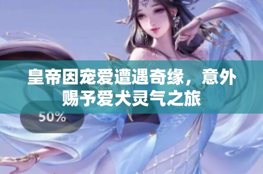 皇帝因?qū)檺墼庥銎婢?，意外賜予愛犬靈氣之旅