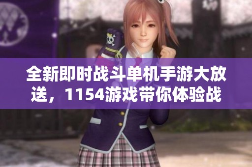 全新即時(shí)戰(zhàn)斗單機(jī)手游大放送，1154游戲帶你體驗(yàn)戰(zhàn)略樂趣