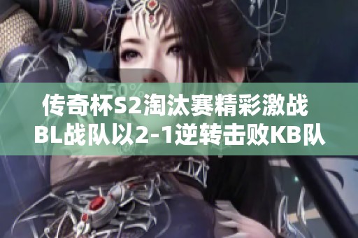 傳奇杯S2淘汰賽精彩激戰(zhàn) BL戰(zhàn)隊以2-1逆轉(zhuǎn)擊敗KB隊