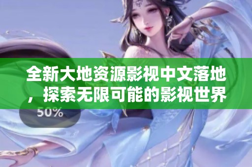 全新大地資源影視中文落地，探索無限可能的影視世界