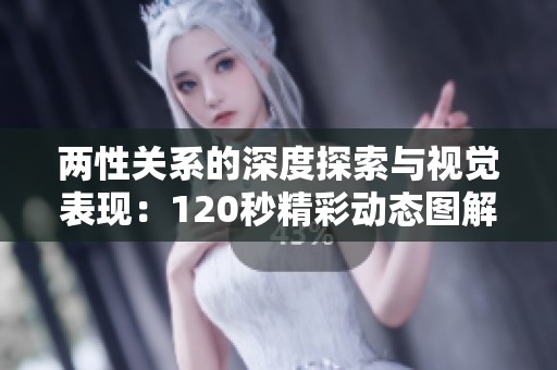 兩性關(guān)系的深度探索與視覺(jué)表現(xiàn)：120秒精彩動(dòng)態(tài)圖解析
