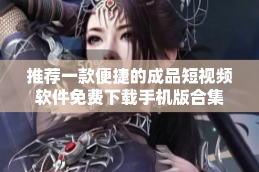 推薦一款便捷的成品短視頻軟件免費(fèi)下載手機(jī)版合集
