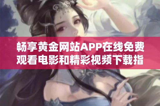 暢享黃金網(wǎng)站APP在線免費觀看電影和精彩視頻下載指南