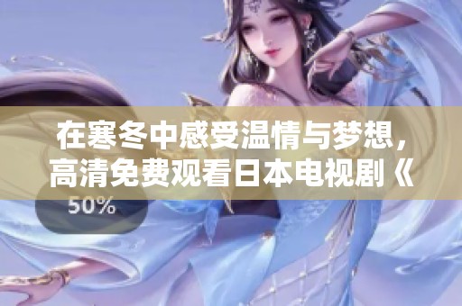 在寒冬中感受溫情與夢(mèng)想，高清免費(fèi)觀看日本電視劇《飄雪》！