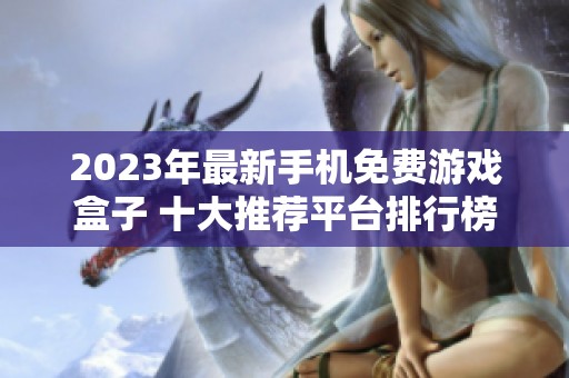 2023年最新手機(jī)免費(fèi)游戲盒子 十大推薦平臺(tái)排行榜揭秘