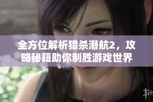 全方位解析獵殺潛航2，攻略秘籍助你制勝游戲世界