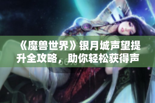 《魔獸世界》銀月城聲望提升全攻略，助你輕松獲得聲望獎勵