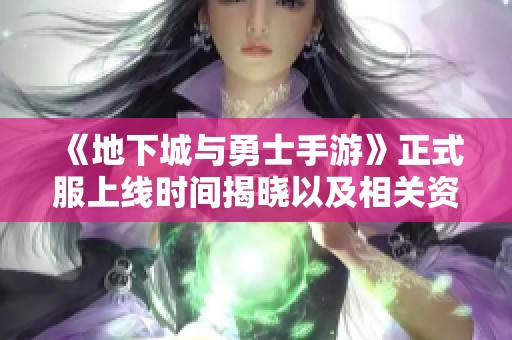 《地下城與勇士手游》正式服上線時(shí)間揭曉以及相關(guān)資訊分享