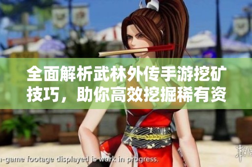 全面解析武林外傳手游挖礦技巧，助你高效挖掘稀有資源！