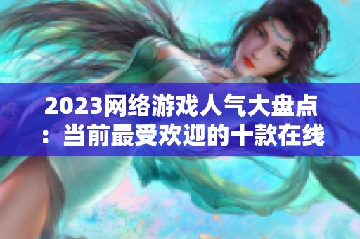 2023網(wǎng)絡(luò)游戲人氣大盤點：當(dāng)前最受歡迎的十款在線游戲推薦