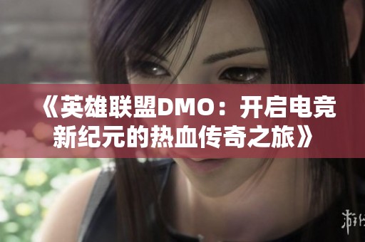 《英雄聯(lián)盟DMO：開(kāi)啟電競(jìng)新紀(jì)元的熱血傳奇之旅》