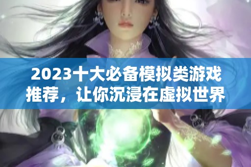 2023十大必備模擬類游戲推薦，讓你沉浸在虛擬世界的樂趣中