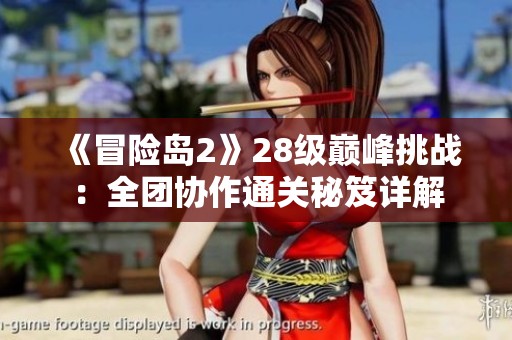 《冒險島2》28級巔峰挑戰(zhàn)：全團協(xié)作通關秘笈詳解