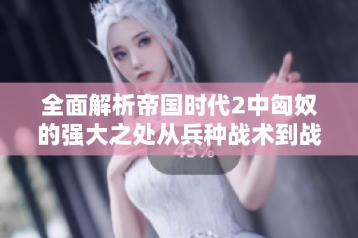 全面解析帝國時代2中匈奴的強大之處從兵種戰(zhàn)術到戰(zhàn)斗策略