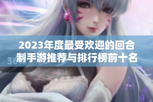 2023年度最受歡迎的回合制手游推薦與排行榜前十名分析