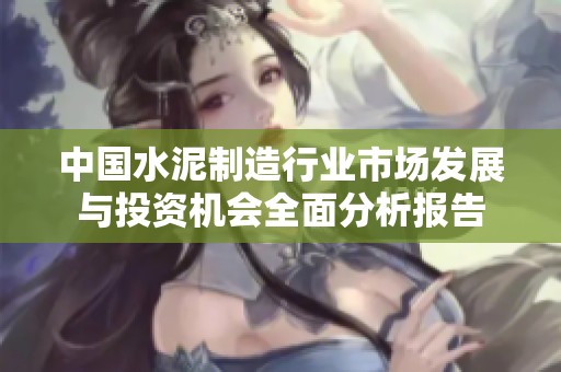 中國(guó)水泥制造行業(yè)市場(chǎng)發(fā)展與投資機(jī)會(huì)全面分析報(bào)告 中國(guó)水泥制造行業(yè)市場(chǎng)發(fā)展與投資機(jī)會(huì)全面分析報(bào)告
