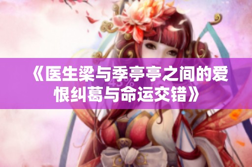 《醫(yī)生梁與季亭亭之間的愛恨糾葛與命運交錯》