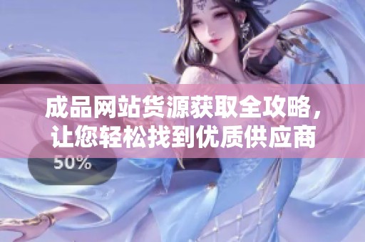 成品網(wǎng)站貨源獲取全攻略，讓您輕松找到優(yōu)質(zhì)供應(yīng)商