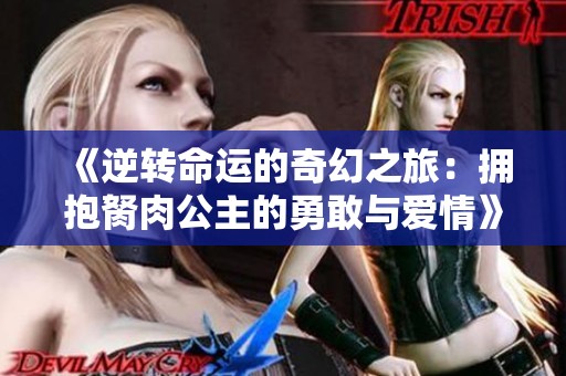 《逆轉命運的奇幻之旅：擁抱胬肉公主的勇敢與愛情》