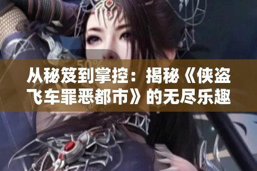 從秘笈到掌控：揭秘《俠盜飛車罪惡都市》的無(wú)盡樂(lè)趣與魅力