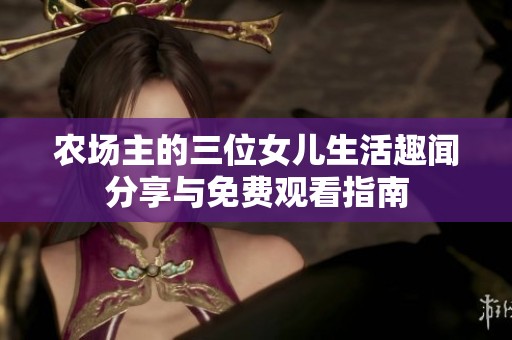 農(nóng)場主的三位女兒生活趣聞分享與免費(fèi)觀看指南