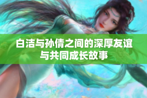 白潔與孫倩之間的深厚友誼與共同成長(zhǎng)故事
