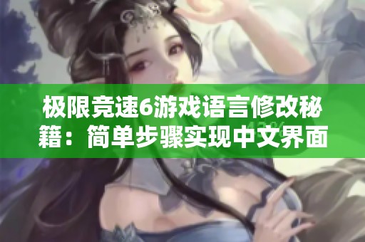 極限競(jìng)速6游戲語(yǔ)言修改秘籍：簡(jiǎn)單步驟實(shí)現(xiàn)中文界面切換