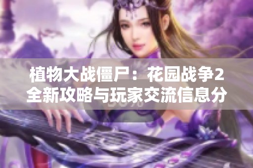 植物大戰(zhàn)僵尸：花園戰(zhàn)爭(zhēng)2全新攻略與玩家交流信息分享平臺(tái)
