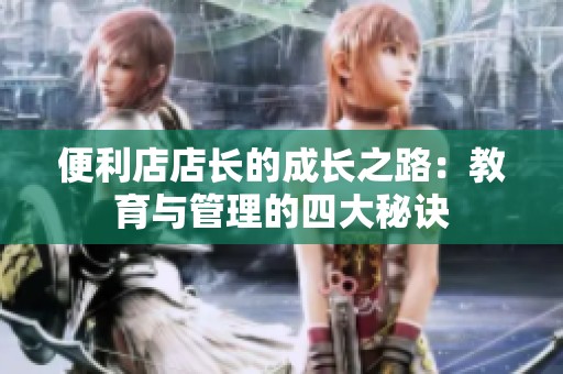 便利店店長的成長之路：教育與管理的四大秘訣