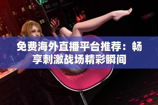 免費海外直播平臺推薦：暢享刺激戰(zhàn)場精彩瞬間