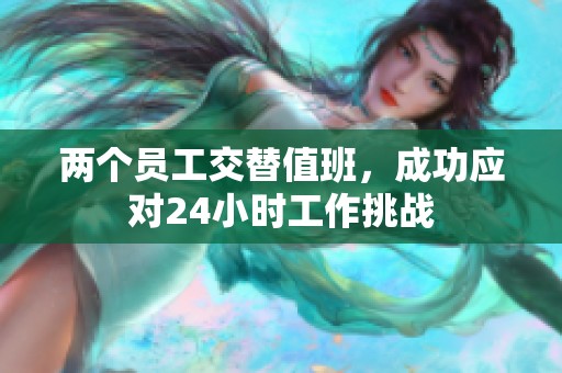 兩個員工交替值班，成功應(yīng)對24小時工作挑戰(zhàn)