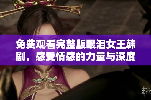 免費(fèi)觀看完整版眼淚女王韓劇，感受情感的力量與深度