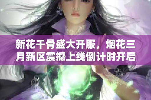 新花千骨盛大開服，煙花三月新區(qū)震撼上線倒計(jì)時(shí)開啟！