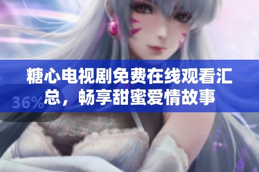 糖心電視劇免費(fèi)在線觀看匯總，暢享甜蜜愛情故事