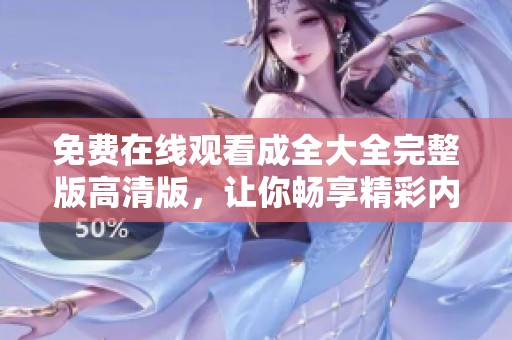 免費(fèi)在線觀看成全大全完整版高清版，讓你暢享精彩內(nèi)容