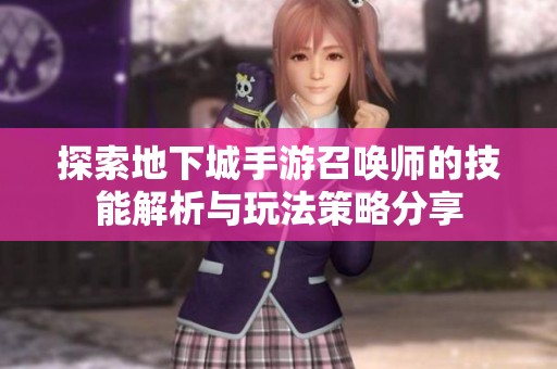 探索地下城手游召喚師的技能解析與玩法策略分享