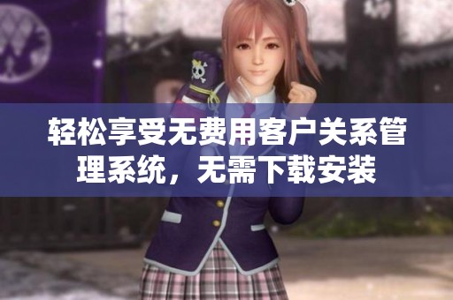 輕松享受無(wú)費(fèi)用客戶關(guān)系管理系統(tǒng)，無(wú)需下載安裝